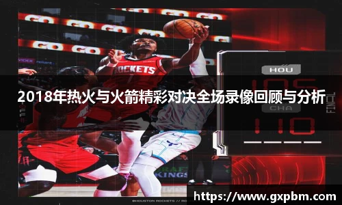 2018年热火与火箭精彩对决全场录像回顾与分析