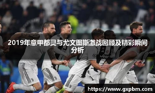 2019年意甲都灵与尤文图斯激战回顾及精彩瞬间分析