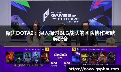 聚焦DOTA2：深入探讨BLG战队的团队协作与默契配合