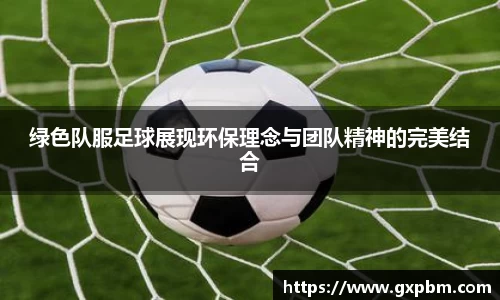 绿色队服足球展现环保理念与团队精神的完美结合